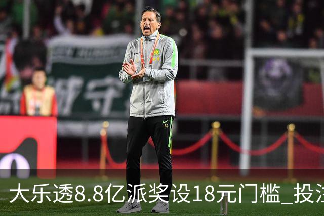 大乐透8.8亿派奖设18元门槛 投注+奖金对照一览